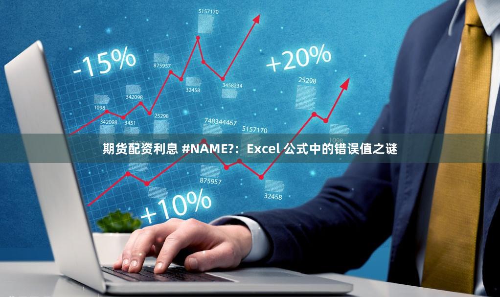 期货配资利息 #NAME?：Excel 公式中的错误值之谜