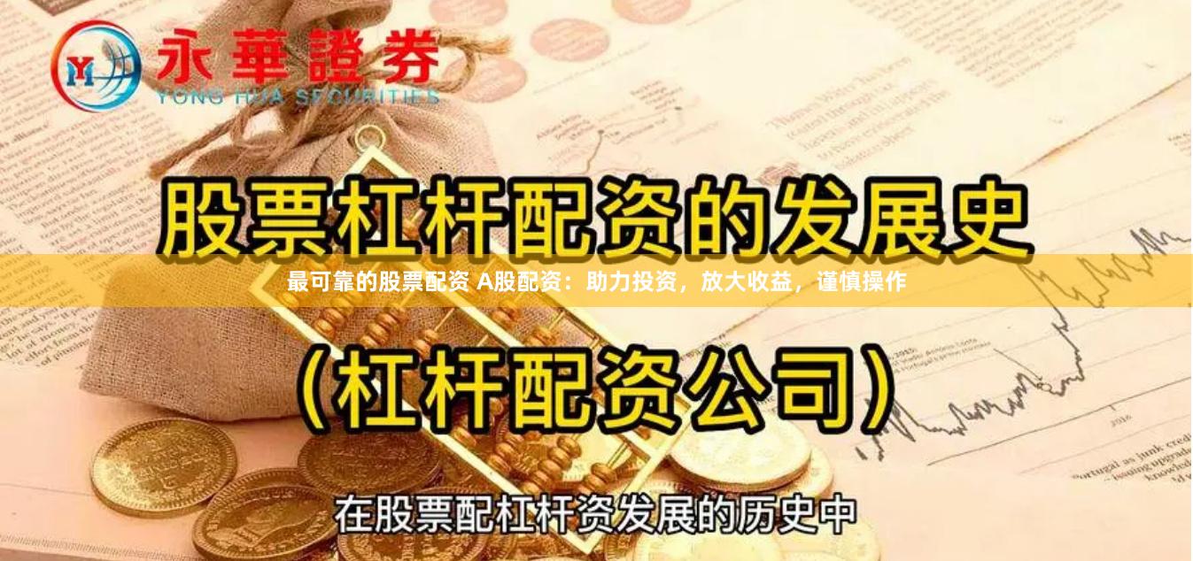 最可靠的股票配资 A股配资：助力投资，放大收益，谨慎操作