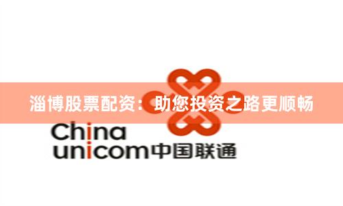 淄博股票配资：助您投资之路更顺畅