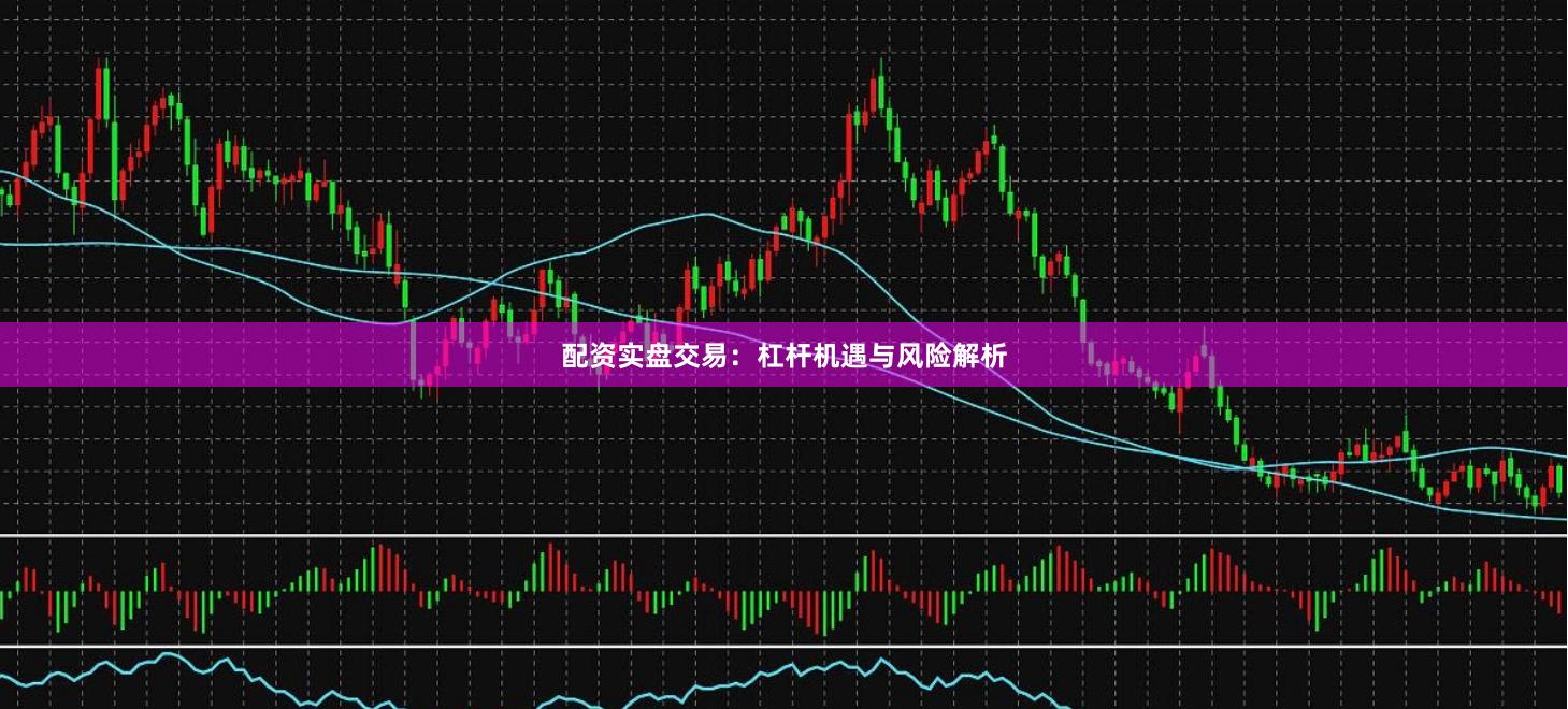 配资实盘交易：杠杆机遇与风险解析