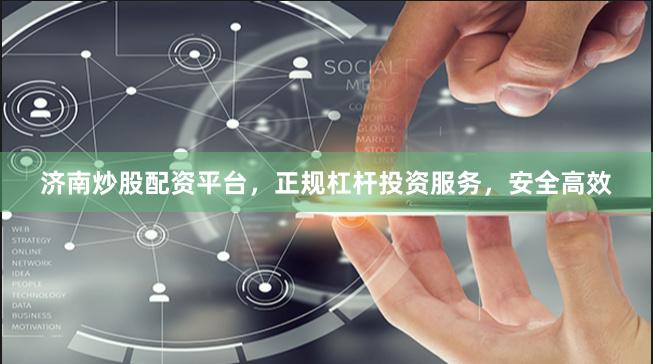 济南炒股配资平台，正规杠杆投资服务，安全高效