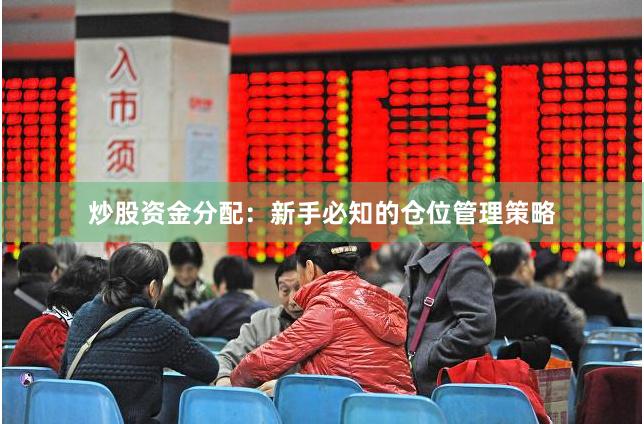 炒股资金分配：新手必知的仓位管理策略