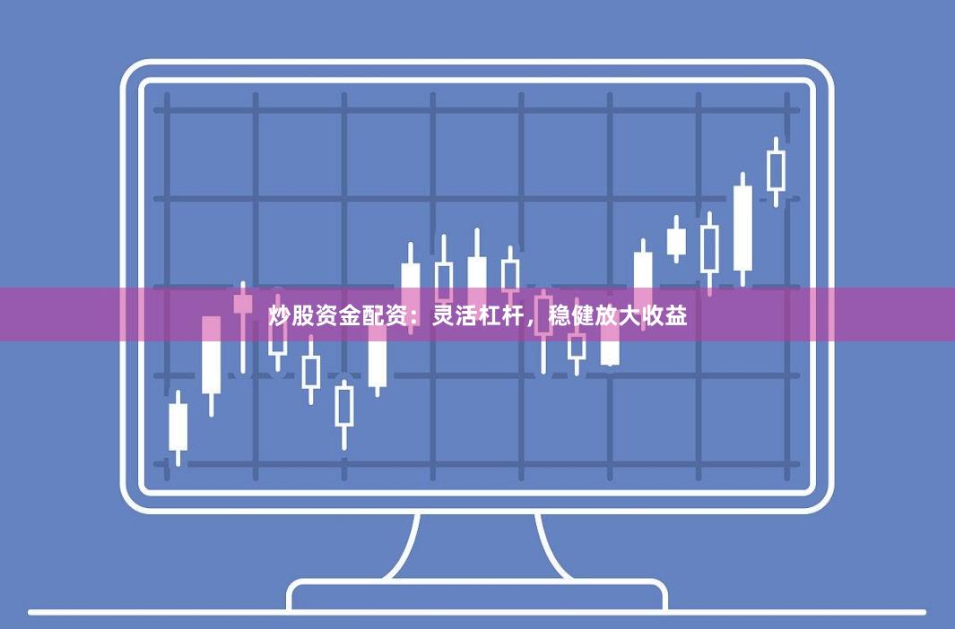 炒股资金配资：灵活杠杆，稳健放大收益