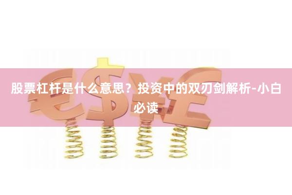 股票杠杆是什么意思？投资中的双刃剑解析-小白必读