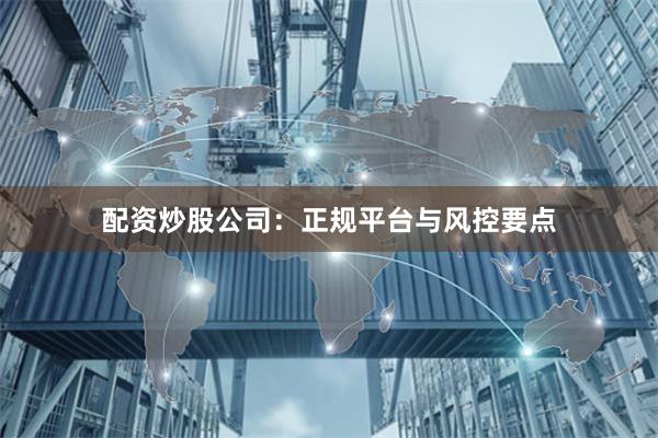 配资炒股公司：正规平台与风控要点