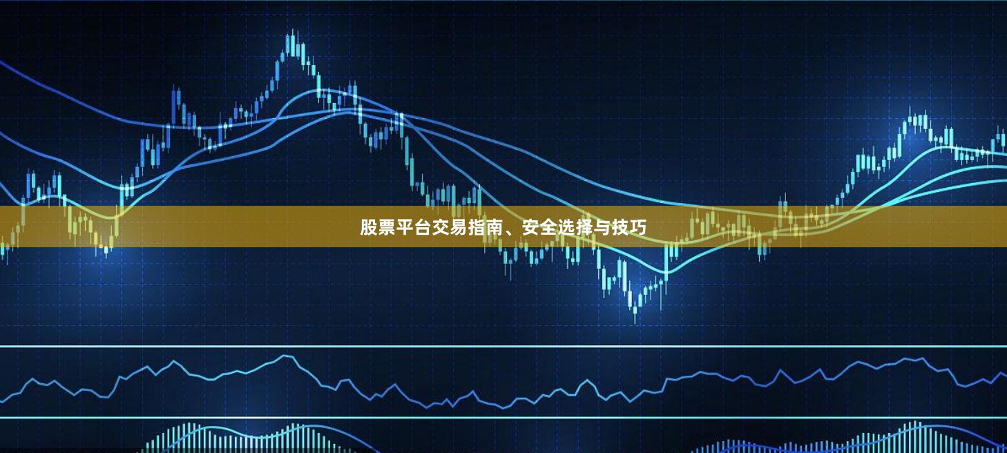 股票平台交易指南、安全选择与技巧